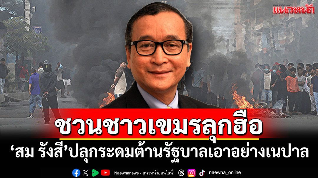 'สม รังสี'ปลุกชาวเขมรลุกฮือต้านรัฐบาล เอาอย่างเนปาล-อินโดฯ