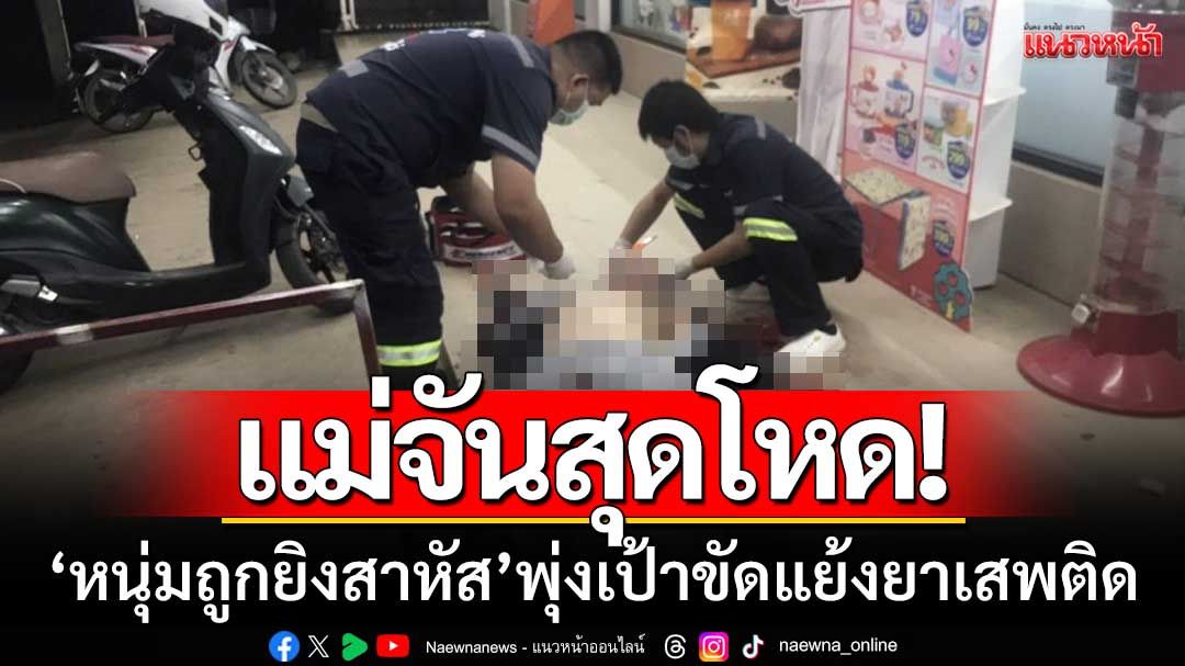 โหดเกิน! หนุ่มถูกยิงสาหัสหน้าร้านสะดวกซื้อแม่จัน ตร.พุ่งเป้าขัดแย้งยาเสพติด