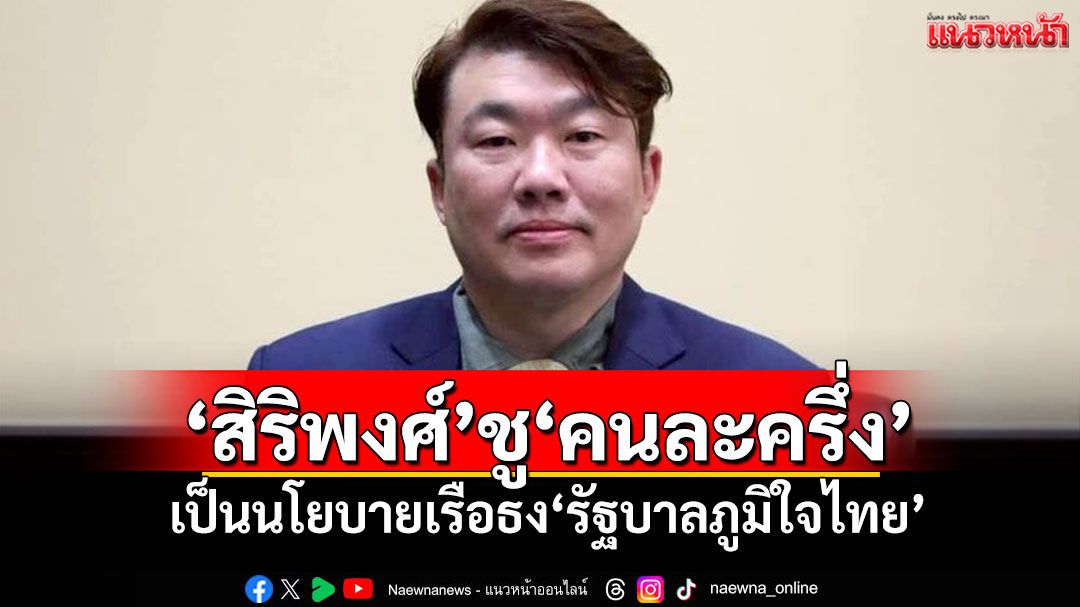 'สิริพงศ์'ชู'คนละครึ่ง' เป็นนโยบายเรือธง'รัฐบาลภูมิใจไทย'