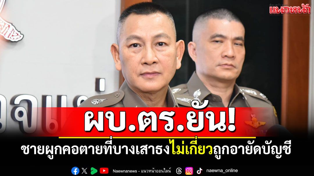 ผบ.ตร.ยัน! เหตุชายผูกคอตายที่บางเสาธง ไม่เกี่ยวปมถูกอายัดบัญชี