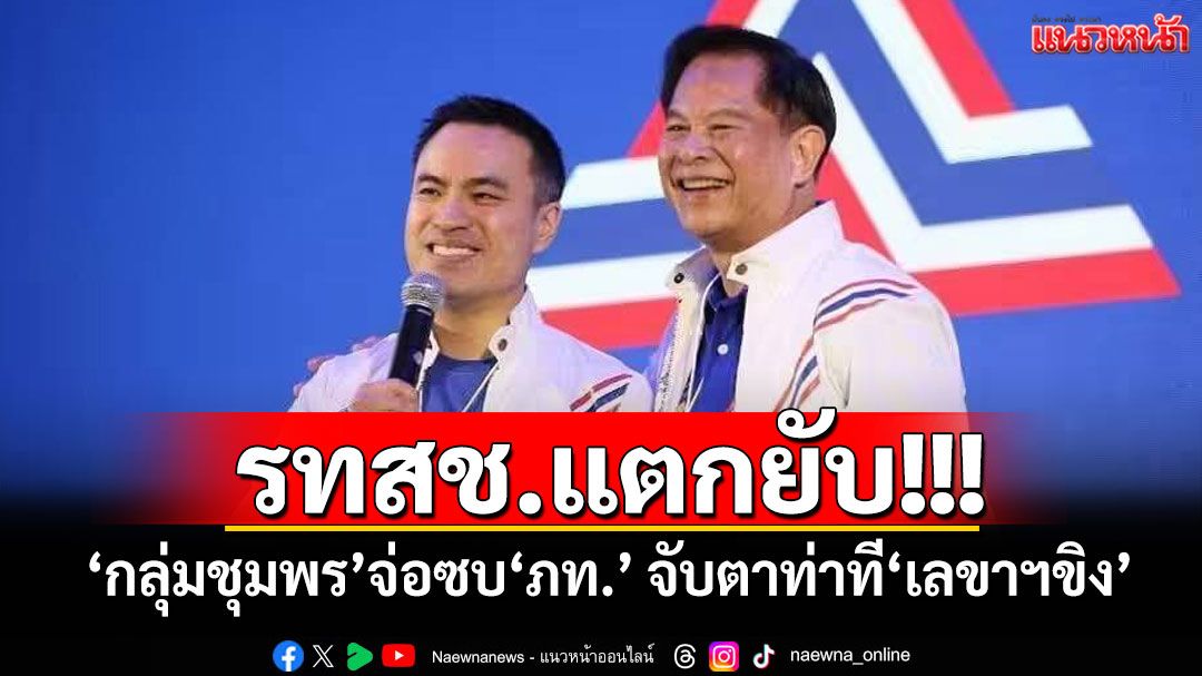 ‘รทสช.’แตกยับ!!! ‘กลุ่มชุมพร’จ่อซบ‘ภท.’ จับตาท่าที‘เลขาฯขิง’