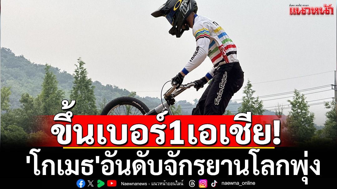 ขึ้นเบอร์1เอเชีย! 'โกเมธ'อันดับจักรยานโลกพุ่ง