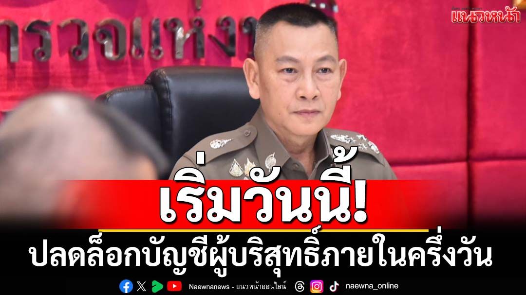 เริ่มวันนี้!‘ผบ.ตร.’ยันเร่งปลดล็อกบัญชีผู้บริสุทธิ์ภายในครึ่งวัน