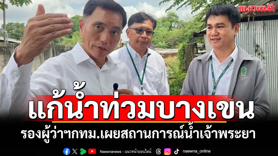 รองผู้ว่าฯกทม. ตรวจโครงการระบายน้ำคลองรางอ้อ-รางแก้ว เผยน้ำเจ้าพระยายังไม่น่ากังวล