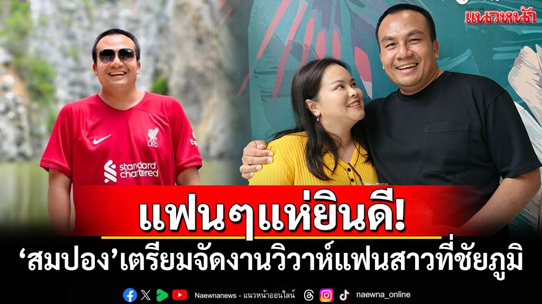 แฟนๆแห่ยินดี! 'สมปอง'เตรียมจัดงานวิวาห์แฟนสาวที่ชัยภูมิ