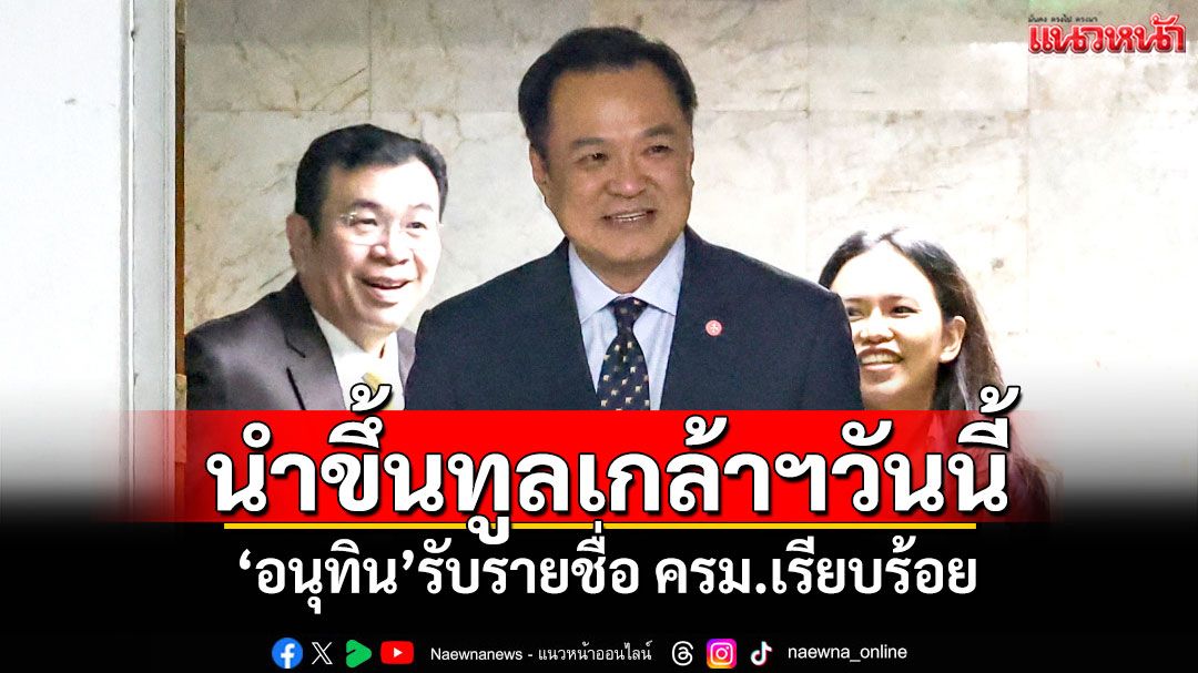'อนุทิน'รับรายชื่อ ครม.เรียบร้อย นำขึ้นทูลเกล้าฯวันนี้