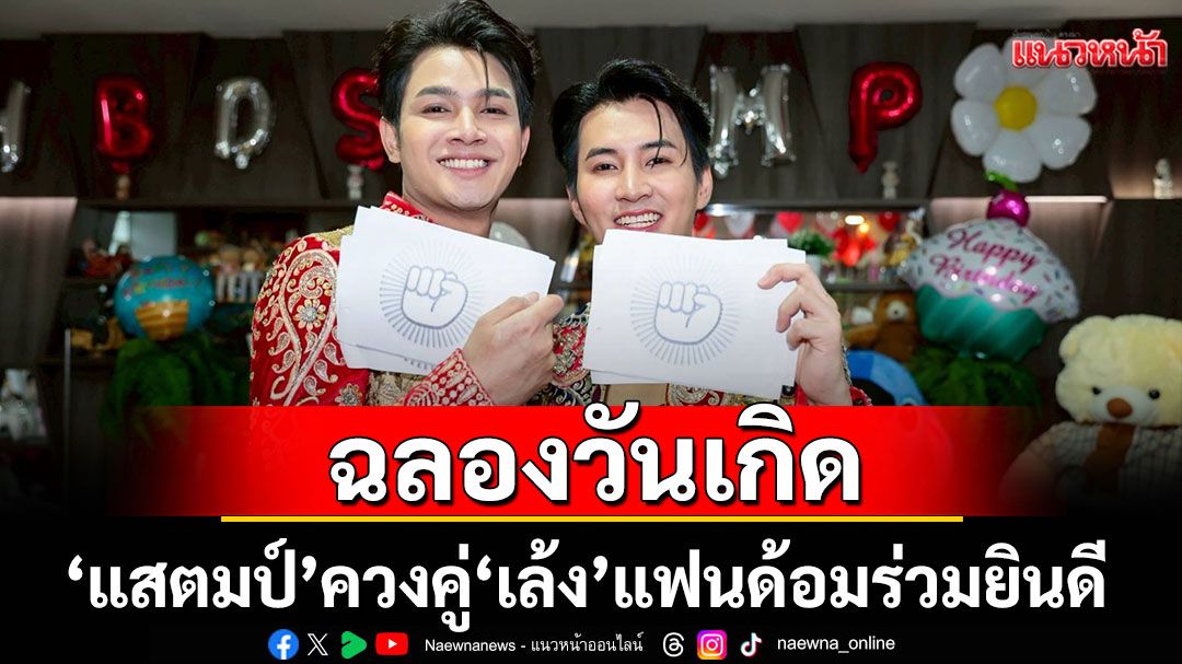 'แสตมป์-พรวศิน'ควงคู่'เล้ง-ณัฐพล'ฉลองวันเกิดสุดอบอุ่น แฟนด้อมร่วมยินดี