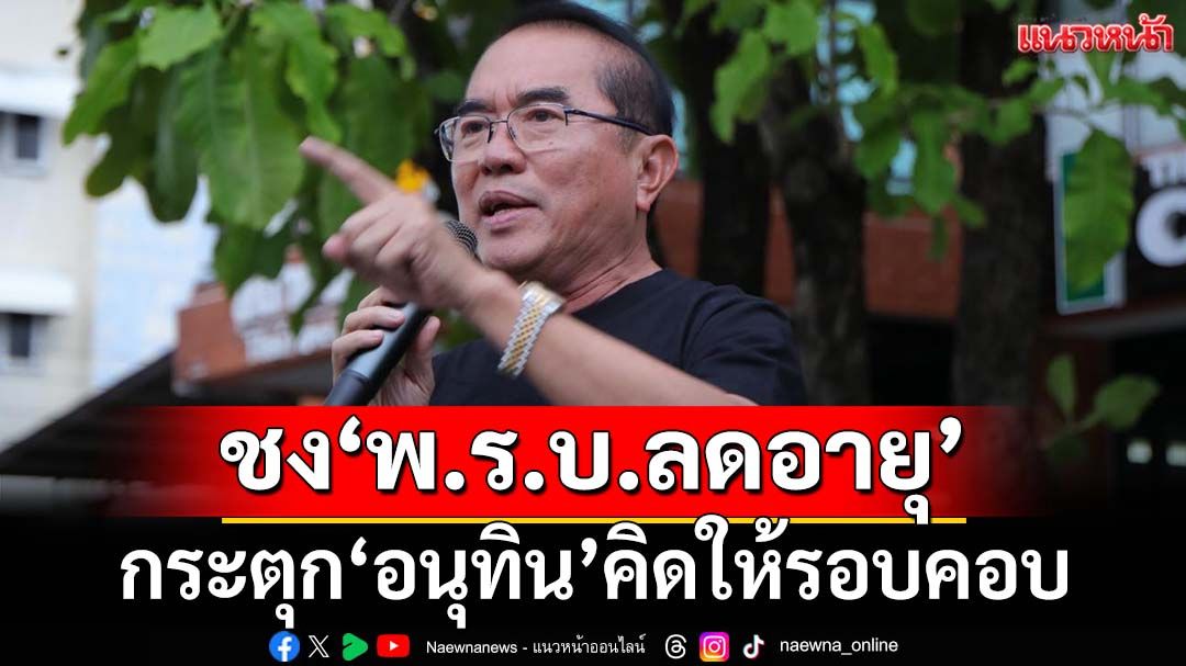 กระตุก‘อนุทิน’จ่อชง‘พ.ร.บ.ลดอายุ’ คิดให้รอบคอบ อย่าเอาแต่หาเสียงกับคนรุ่นใหม่