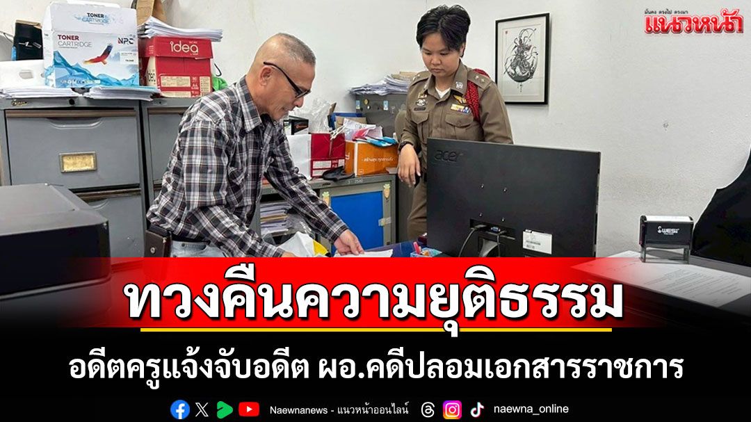 สู้11ปี! อดีตครูเดินหน้าทวงคืนความยุติธรรมแจ้งจับอดีต ผอ.คดีปลอมเอกสารราชการทำติดคุก