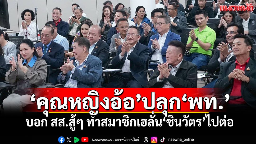 'คุณหญิงอ้อ'ปลุก'พท.' บอก สส.สู้ๆ ทำสมาชิกเฮลั่น'ชินวัตร'ไปต่อ
