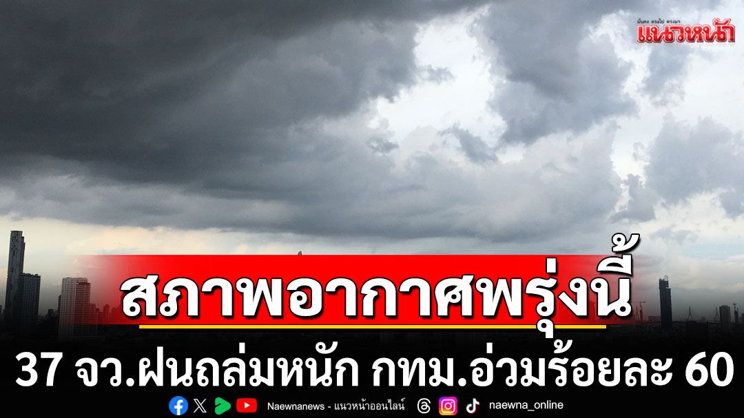 สภาพอากาศพรุ่งนี้! กรมอุตุฯเตือน 37 จังหวัดฝนถล่มหนัก กทม.อ่วมร้อยละ 60