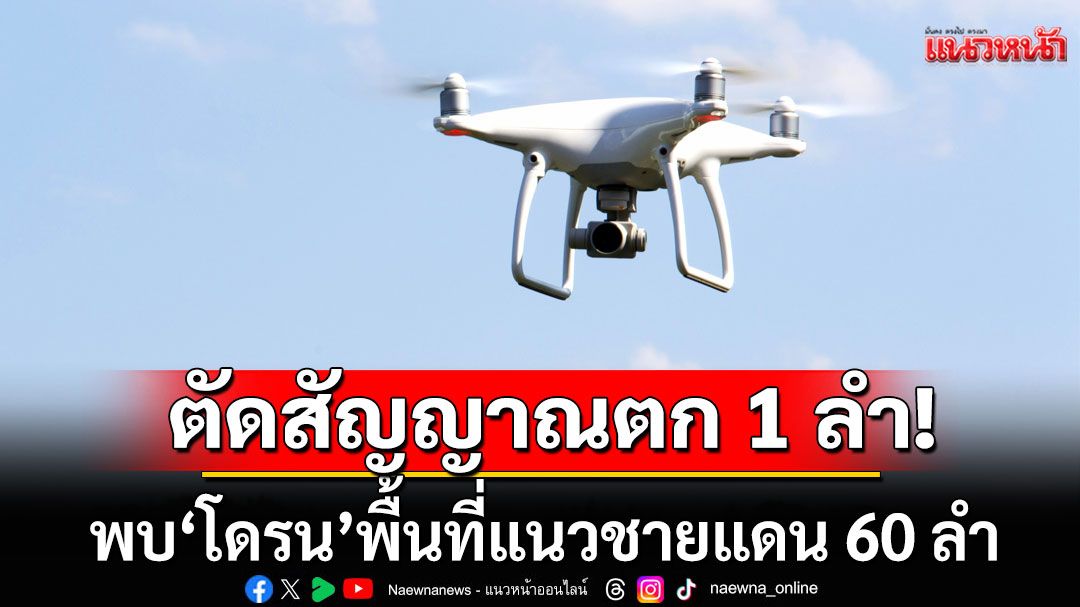กองทัพภาคที่ 2 ตรวจพบ'โดรน'พื้นที่แนวชายแดน 60 ลำ มีล้ำแดนเข้าระยะตัดสัญญาณ