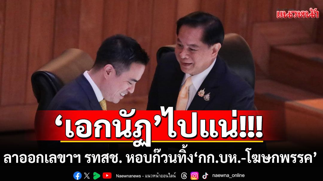 ไปแน่!!! 'เอกนัฏ'ลาออกเลขาฯ รทสช. หอบก๊วนทิ้ง'กก.บห.-โฆษกพรรค'
