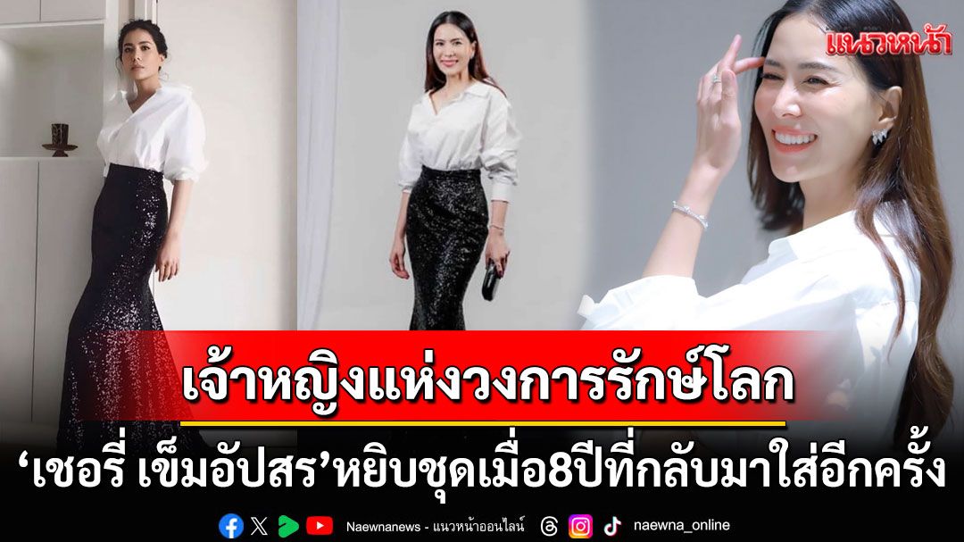'เชอรี่ เข็มอัปสร'หยิบชุด8ปีที่กลับมาใส่อีกครั้ง สวยสมฉายาเจ้าหญิงแห่งวงการรักษ์โลก