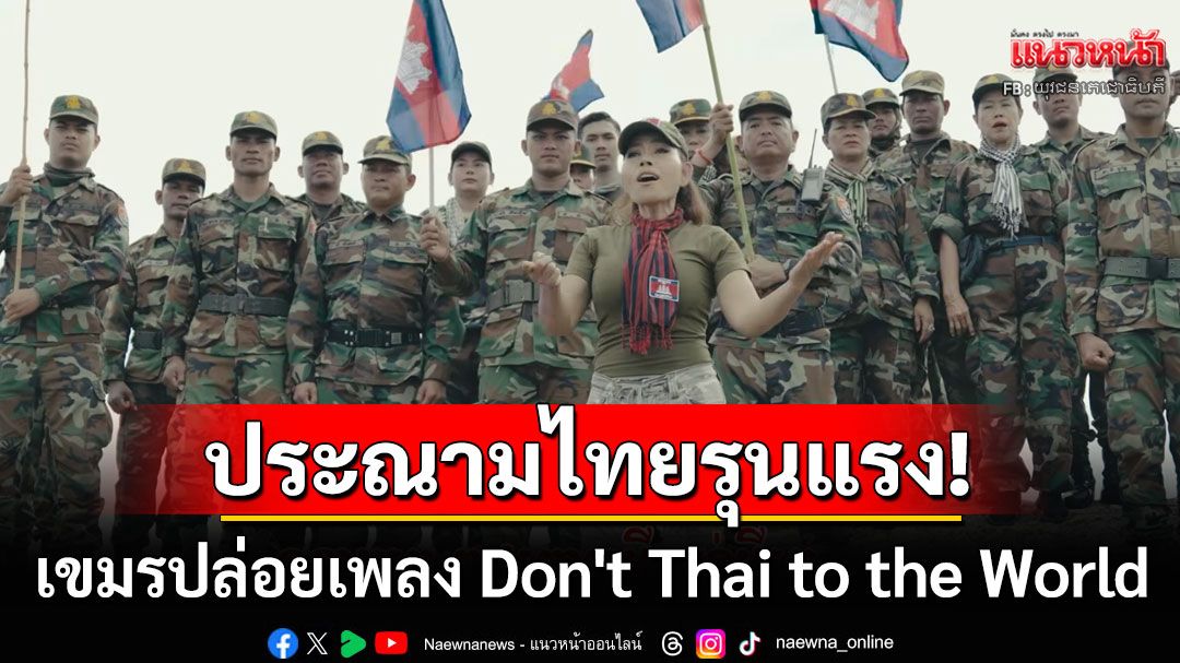 ปลุกปั่นชาตินิยม! 'กัมพูชา'ปล่อยเพลงใหม่ 'Don't Thai to the World' เนื้อหาพาดพิงไทยรุนแรง
