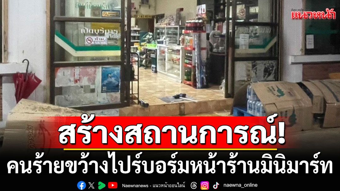 คนร้ายขว้างไปร์บอร์มหน้าร้านมินิมาร์ท เชื่อเป็นการสร้างสถานการณ์ในพื้นที