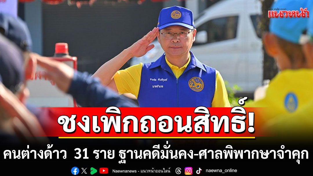นอภ.ทองผาภูมิ เสนอเพิกถอนสิทธิ์คนต่างด้าว  31 ราย ฐานคดีมั่นคง-ศาลพิพากษาจำคุก
