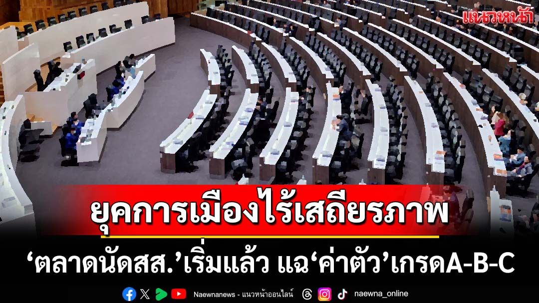 ฟันเปรี้ยง!การเมือง‘ยุครบ.อนุทิน’ไร้เสถียรภาพ ‘ตลาดนัดสส.’เริ่มแล้ว แฉ‘ค่าตัว’เกรดA-B-C