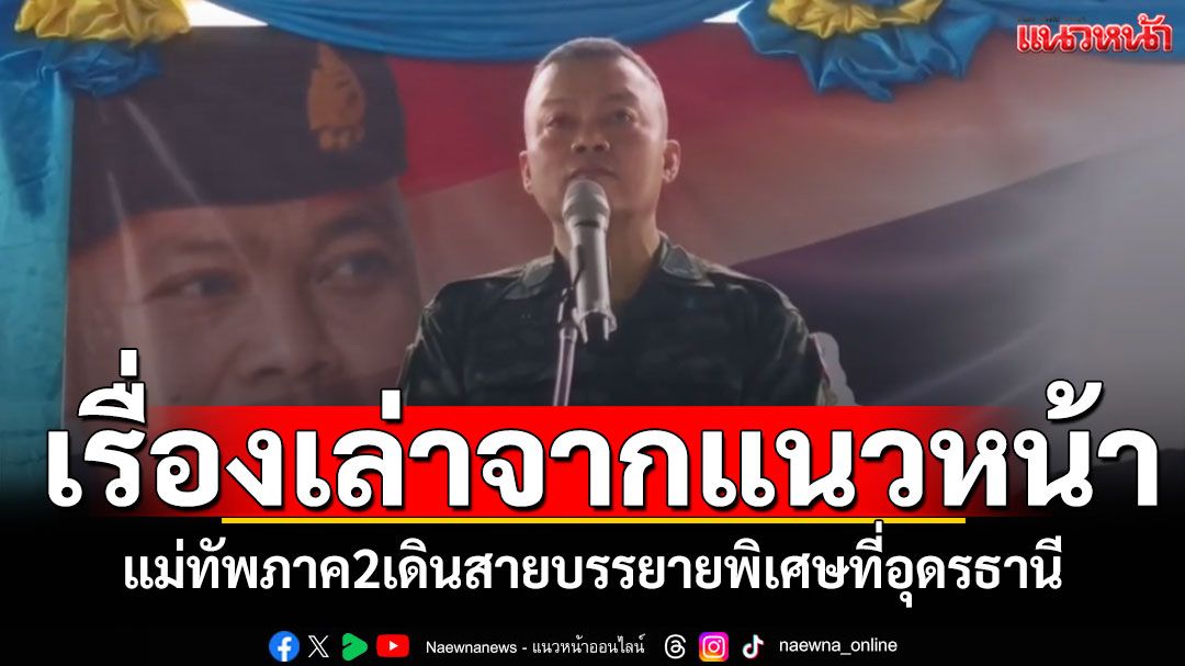 กรี๊ดลั่น!แม่ทัพภาค2เดินสาย บรรยายเรื่องเล่าจากแนวหน้า โชว์ลูกคอเพลงสายโลหิต