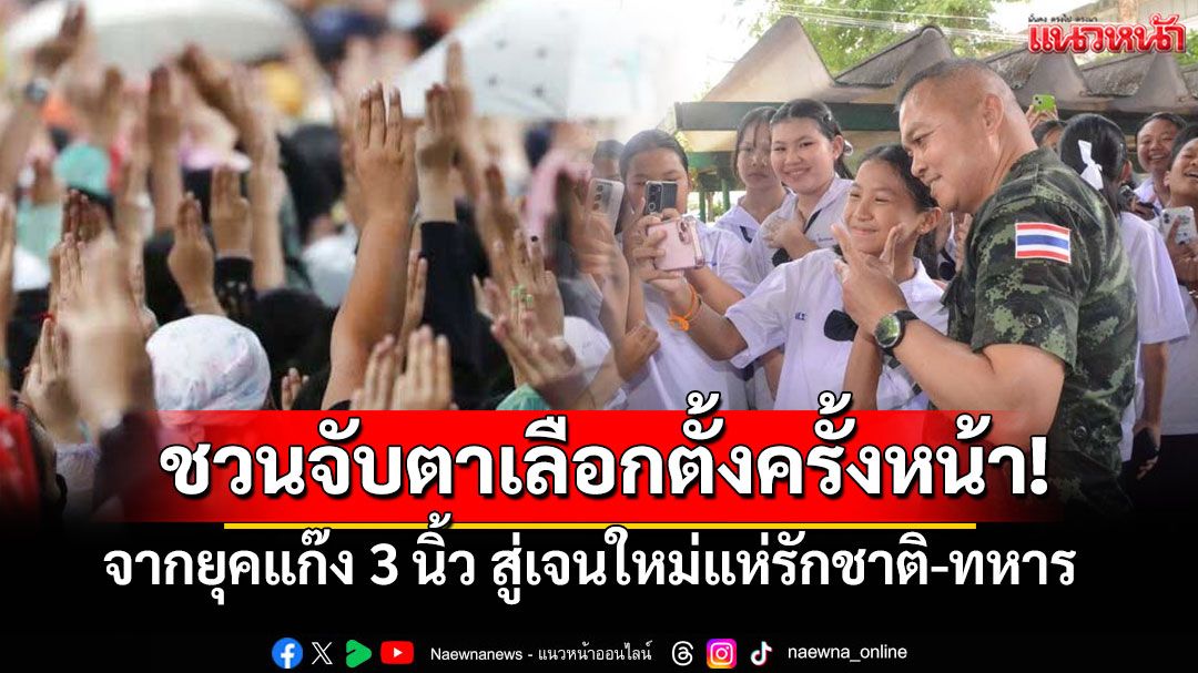 ชวนจับตาเลือกตั้งครั้งหน้า! จากยุคแก๊ง 3 นิ้ว สู่เจนใหม่แห่รักชาติ-ทหาร