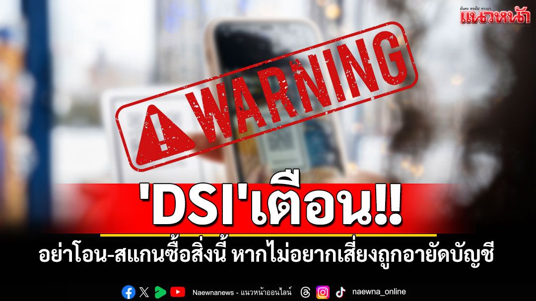 'DSI'เตือน!! อย่าโอน-สแกนซื้อสิ่งนี้ หากไม่อยากเสี่ยงถูกอายัดบัญชี