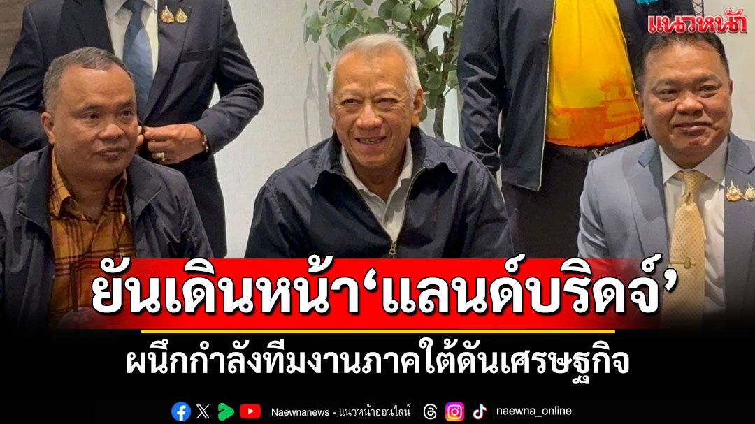‘พิพัฒน์‘ยัน‘รัฐบาลอนุทิน‘เดินหน้า‘แลนด์บริดจ์’ ผนึกกำลังทีมงานภาคใต้ดันเศรษฐกิจ