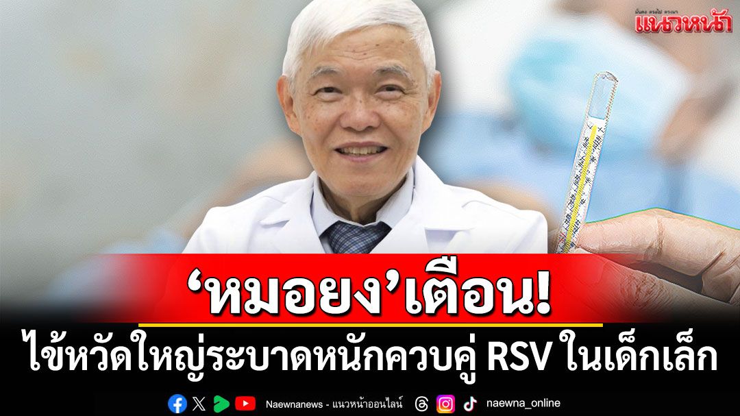 'หมอยง'เตือน! ไข้หวัดใหญ่ระบาดหนัก ควบคู่ RSV ในเด็กเล็ก