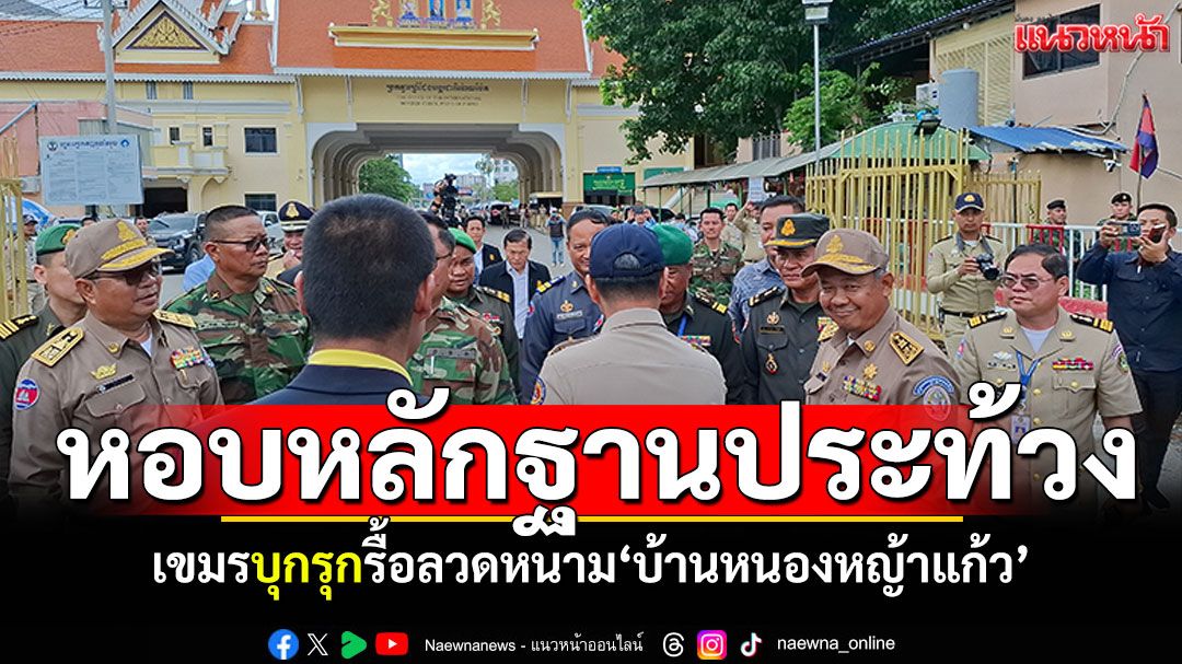 ผู้ว่าฯหอบหลักฐานประท้วง! เขมรบุกรุกรื้อลวดหนาม ที่บ้านหนองหญ้าแก้ว