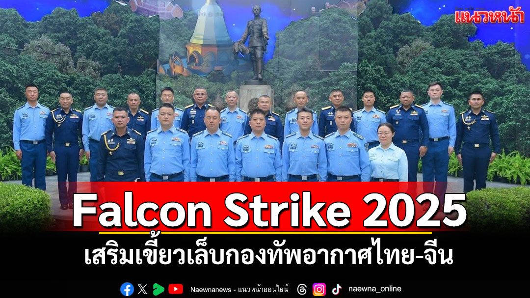 ทอ.ฝึกผสม'Falcon Strike 2025' เสริมเขี้ยวเล็บกองทัพอากาศไทย-จีน