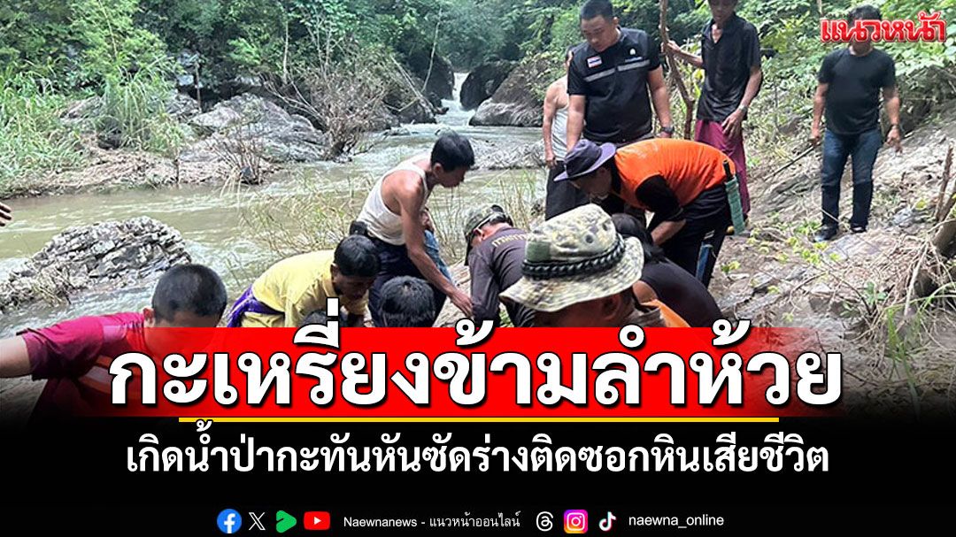 กะเหรี่ยงข้ามลำห้วย เกิดน้ำป่ากะทันหัน ซัดร่างติดซอกหินเสียชีวิต