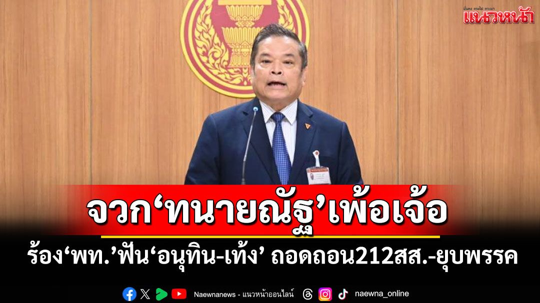 ‘จุลพงศ์’จวก‘ทนายณัฐ’เพ้อเจ้อ ส่งซิก‘พท.’ร้องฟัน‘อนุทิน-ณัฐพงษ์’ถอดถอน212สส.-ยุบพรรค