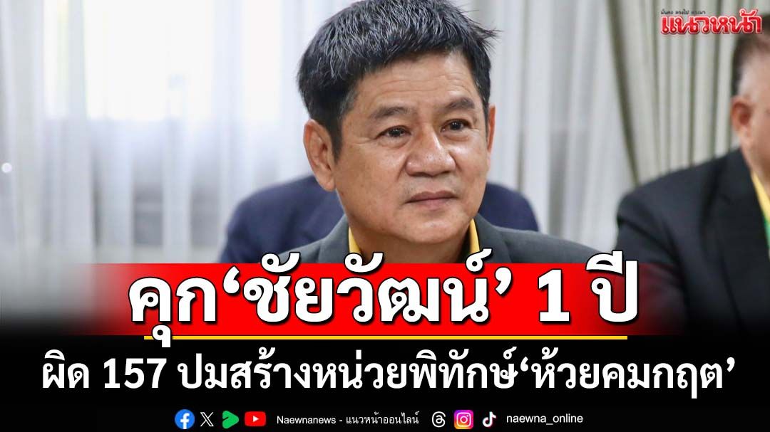 ศาลสั่งจำคุก‘ชัยวัฒน์’ 1 ปีไม่รอลงอาญา ผิด ม.157 ปมสร้างหน่วยพิทักษ์‘ห้วยคมกฤต’