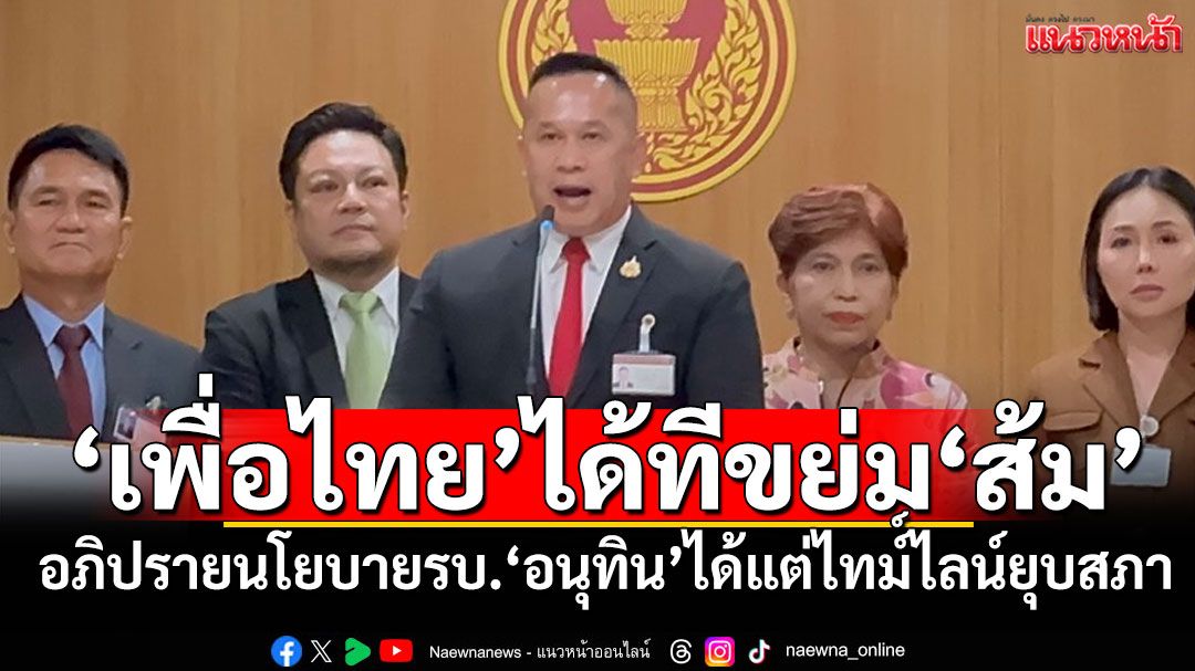 ส้มไม่ได้เลือกมาบริหารประเทศ! ‘เพื่อไทย’ได้ทีสมอ้างแถลงนโยบาย รบ.อนุทิน รอบนี้ พูดได้แต่ไทม์ไลน์‘ยุบสภา’หรือไม่