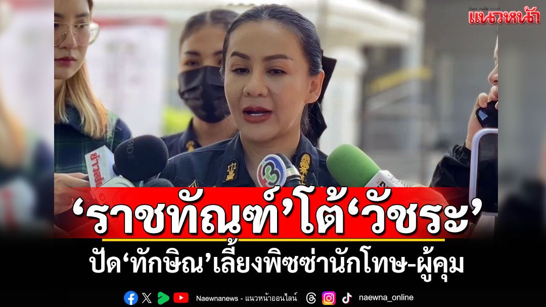 'ราชทัณฑ์'โต้'วัชระ' ปูด'ทักษิณ'เลี้ยงพิซซ่านักโทษ-ผู้คุมฯยืนยันไม่จริง
