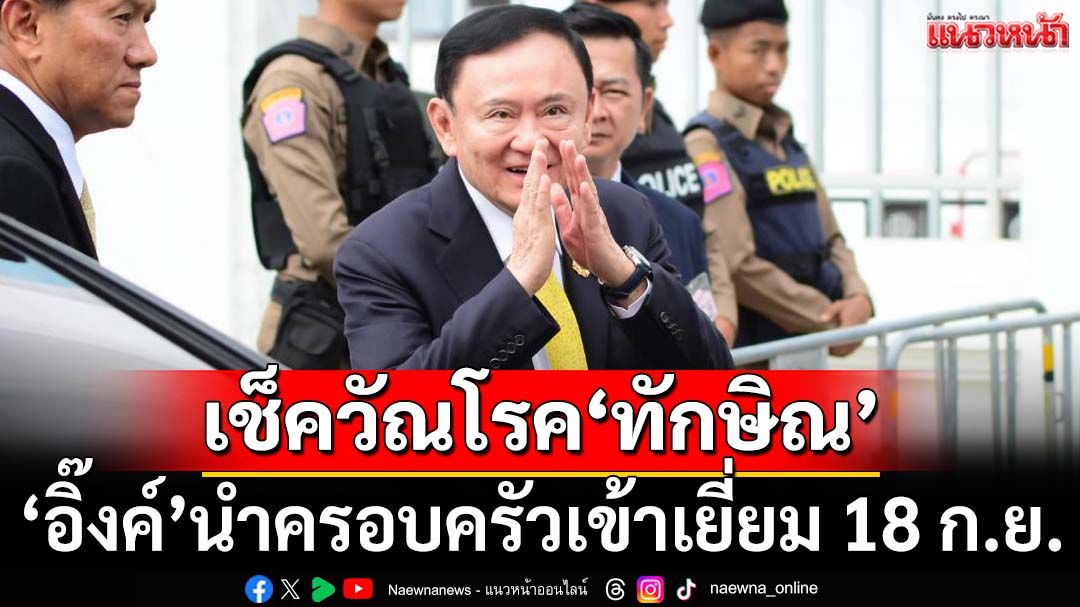 ‘ทักษิณ’เอกซเรย์ปอดคัดกรองวัณโรคผู้ต้องขังใหม่ ‘อิ๊งค์’นำครอบครัวเยี่ยม 18 ก.ย.