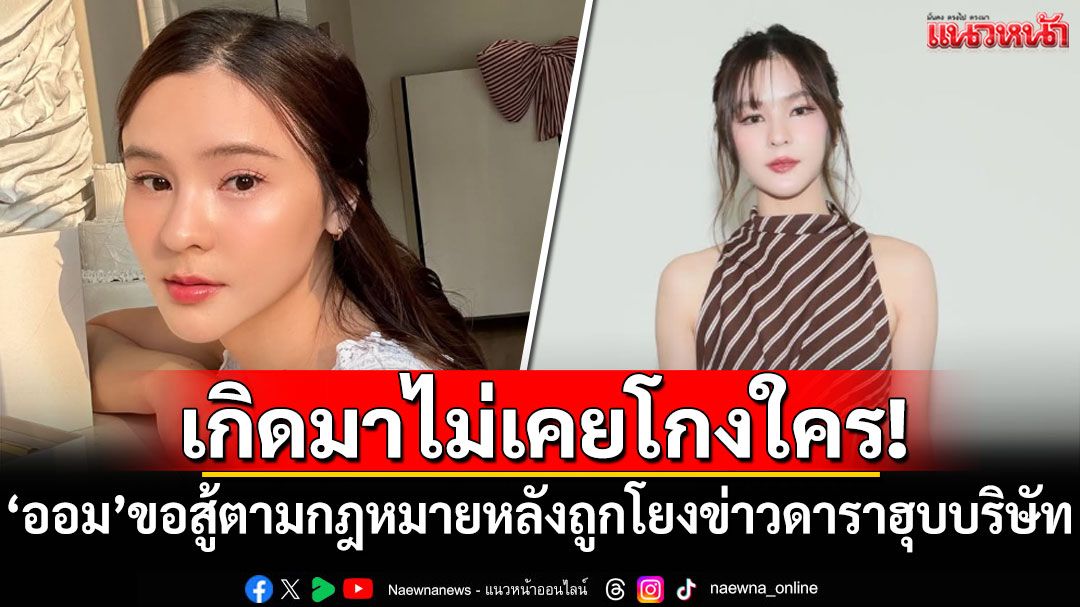 เกิดมาไม่เคยโกงใคร! 'ออม สุชาร์'ลั่นขอสู้ตามกฎหมาย หลังถูกโยงข่าวดาราฮุบบริษัท