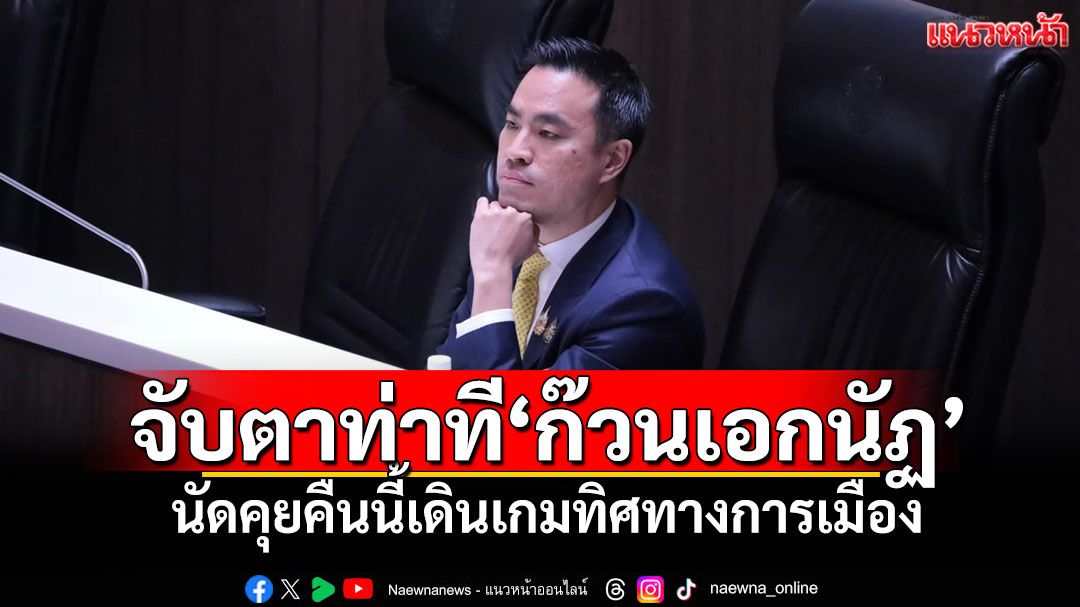จับตาท่าที‘ก๊วนเอกนัฏ’ นัดคุยคืนนี้เดินเกมทิศทางการเมือง