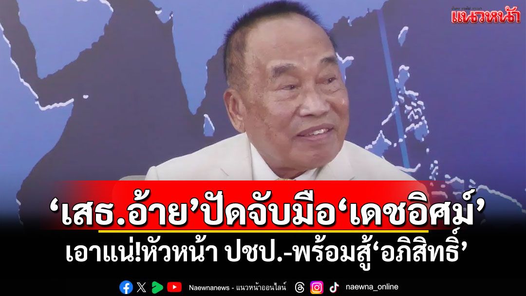 'เสธ.อ้าย'ปัดจับมือ'เดชอิศม์' เอาแน่!หัวหน้า ปชป.-พร้อมสู้'อภิสิทธิ์'