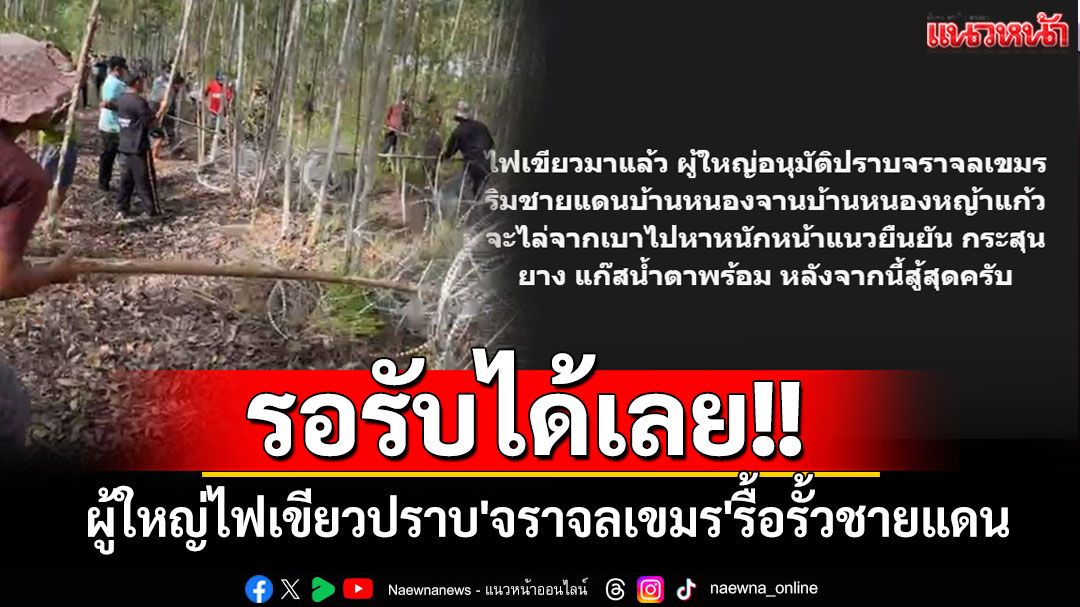 เขมรรู้ยัง!? 'กัน จอมพลัง'เผยผู้ใหญ่ไฟเขียวปราบ'จราจลเขมร'รื้อรั้วลวดหนามชายแดน