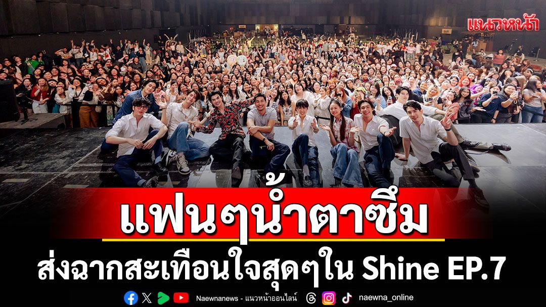 'Shine The Series'บทเข้มไม่เกรงใจใคร ส่งฉากสะเทือนใจสุดๆใน Shine EP.7