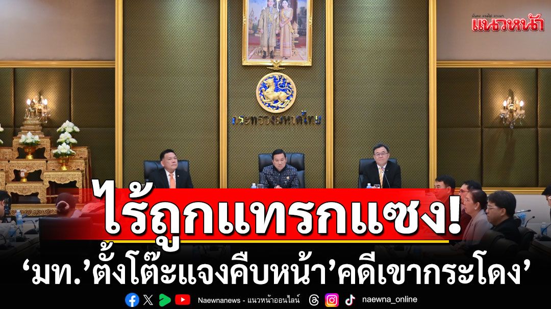 ‘มท.’ตั้งโต๊ะแจงคืบหน้า’คดีเขากระโดง’ การันตีดำเนินการถูกต้องตามกฎหมาย  ไร้ถูกแทรกแซงทางการเมือง