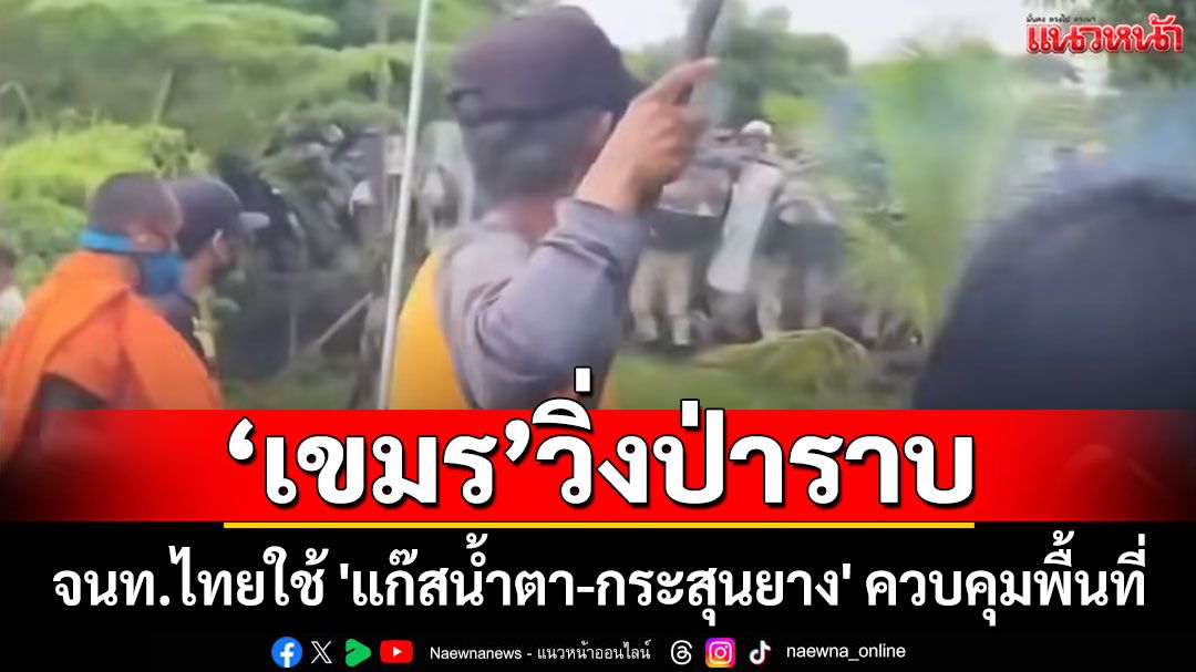 เปิดคลิปนาที 'เขมร' วิ่งป่าราบ จนท.ไทยใช้ 'แก๊สน้ำตา-กระสุนยาง' ควบคุมพื้นที่ 'หนองหญ้าแก้ว'