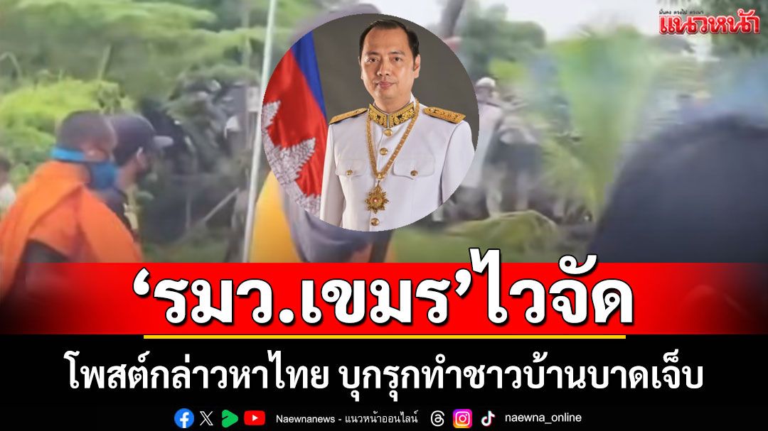 อย่างไว! รมว.เขมร โพสต์กล่าวหาไทย บุกรุก ทำชาวบ้านเขมรบาดเจ็บ