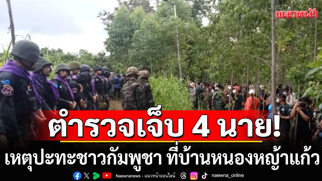 เหตุปะทะชาวกัมพูชา ที่บ้านหนองหญ้าแก้ว ตำรวจ คฝ. บาดเจ็บ 4 นาย