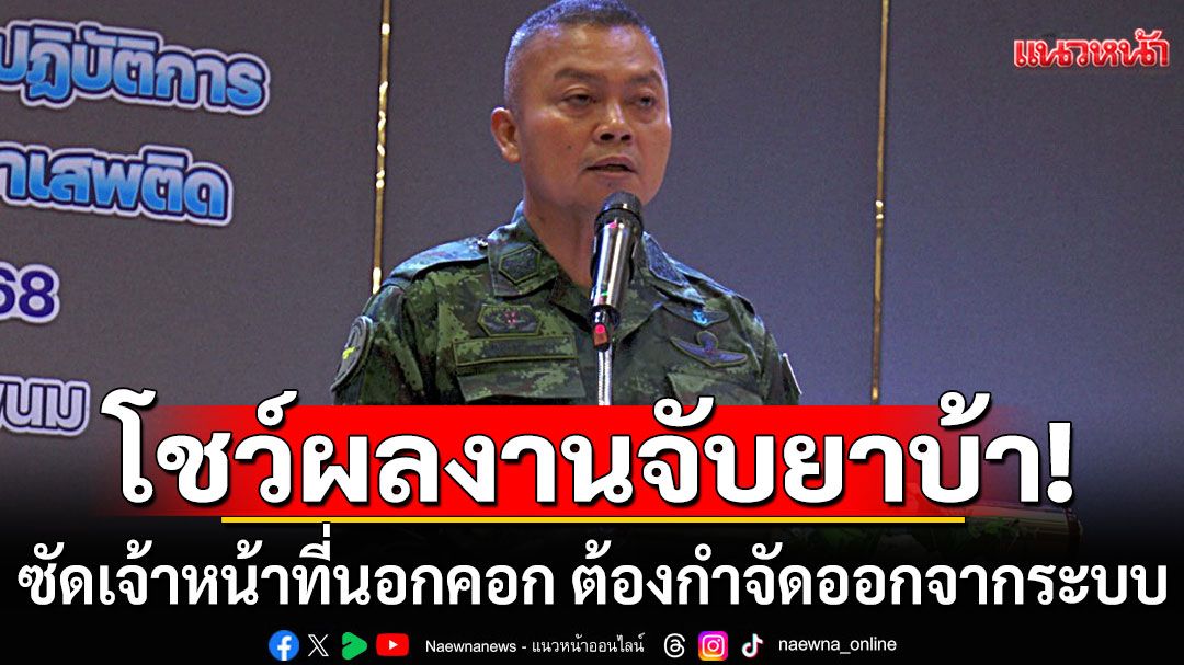'แม่ทัพภาค 2'โชว์ผลงานรอบ 1 ปี ขยายผลจับยาบ้า ซัดเจ้าหน้าที่นอกคอก ต้องกำจัดออกจากระบบ