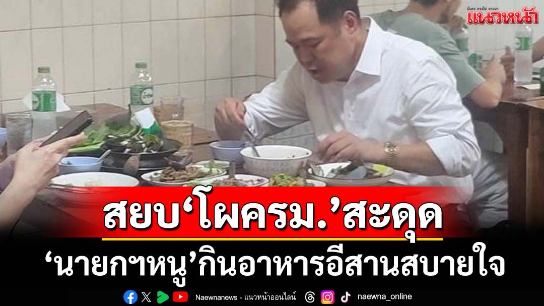 เปิดภาพ‘นายกฯหนู’กินอาหารอีสานมื้อค่ำ สยบลือ‘โผครม.’สะดุด