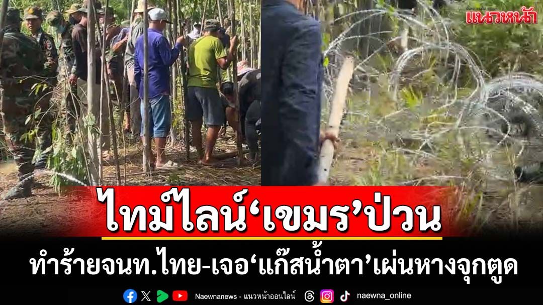 ไทม์ไลน์‘กัมพูชา’ป่วน‘บ้านหนองหญ้าแก้ว’ทำร้ายจนท.ไทย เจอ‘แก๊สน้ำตา’เผ่นหางจุกตูด