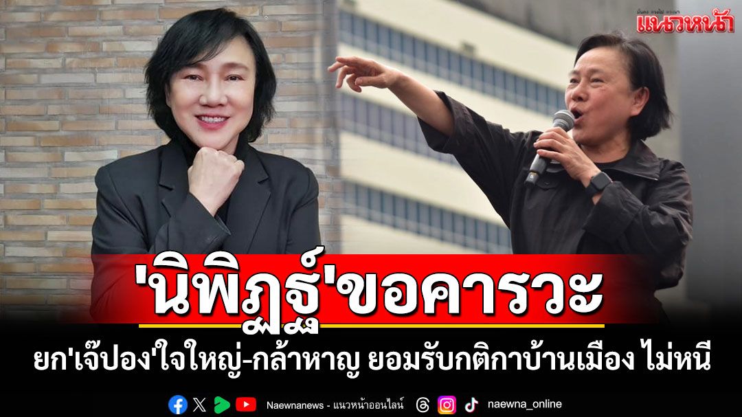 'นิพิฏฐ์'ขอคารวะ'เจ๊ปอง' ยกเป็นคนใจใหญ่-กล้าหาญ ยอมรับกติกาบ้านเมือง ไม่หนี
