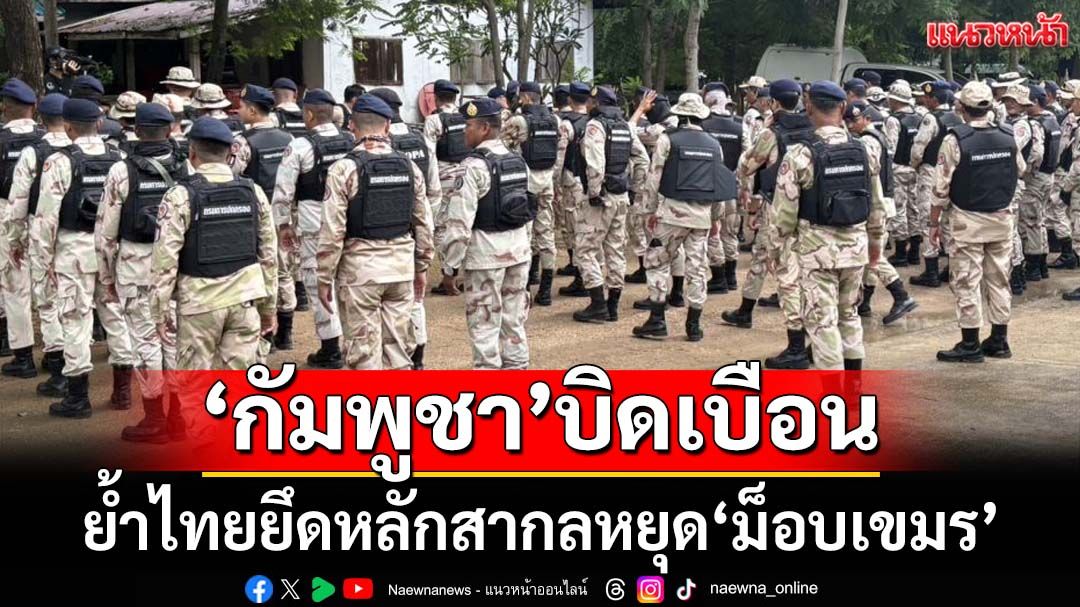 ‘ทบ.’ยก 4 ข้อโต้‘กัมพูชา’บิดเบือน ย้ำไทยยึดหลักสากลหยุด‘ม็อบเขมร’ล้ำ‘บ้านหนองหญ้าแก้ว’