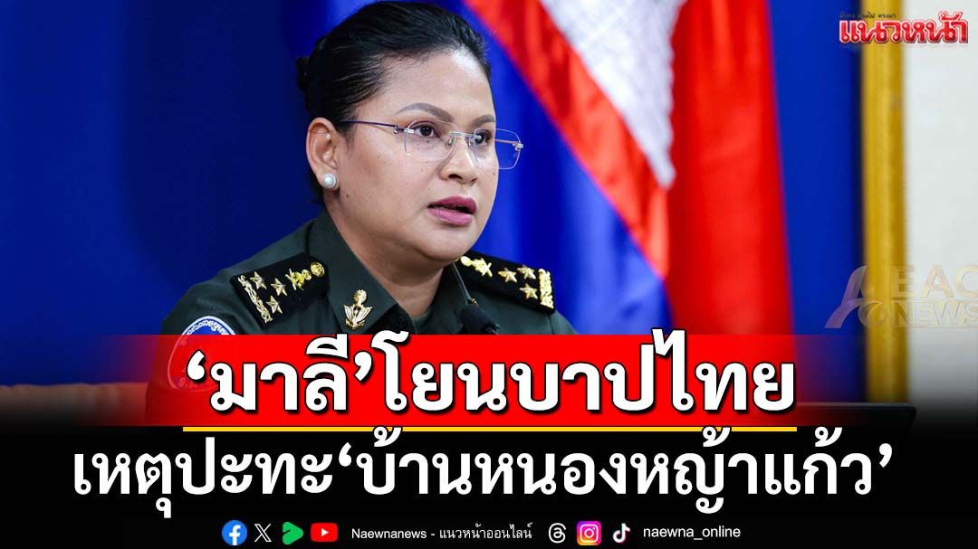 ‘มาลี’แถอีก!ประณามเหตุปะทะ‘บ้านหนองหญ้าแก้ว’ โยนบาปไทยรุกล้ำ ละเมิดหยุดยิง
